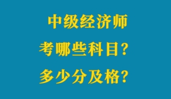 中級(jí)經(jīng)濟(jì)師考哪些科目？多少分及格？