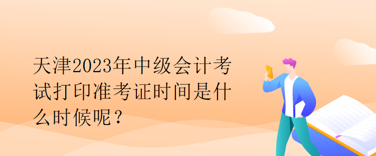 天津2023年中級會計(jì)考試打印準(zhǔn)考證時(shí)間是什么時(shí)候呢？