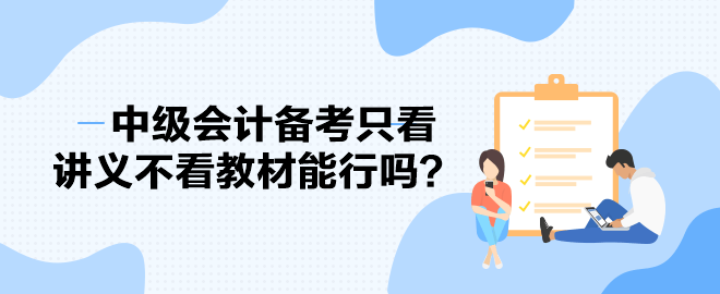 2023中級(jí)會(huì)計(jì)備考進(jìn)度條告急 備考只看講義不看教材能行嗎？