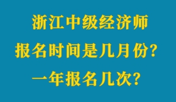 浙江中級(jí)經(jīng)濟(jì)師報(bào)名時(shí)間是幾月份？一年報(bào)名幾次？