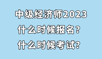 中級(jí)經(jīng)濟(jì)師2023什么時(shí)候報(bào)名？什么時(shí)候考試？