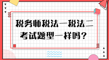 稅務(wù)師稅法一稅法二考試題型一樣嗎？