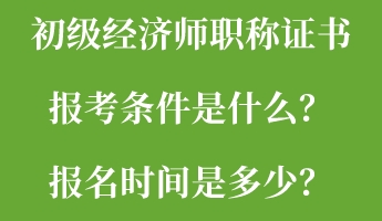 初級經(jīng)濟師職稱證書報考條件是什么？報名時間是多少？