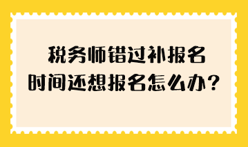 稅務師錯過補報名時間還想報名怎么辦？