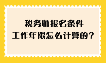 稅務(wù)師報(bào)名條件工作年限怎么計(jì)算的？
