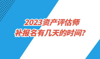 ?2023資產(chǎn)評估師補(bǔ)報(bào)名有幾天的時(shí)間？