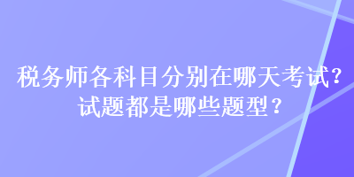 稅務(wù)師各科目分別在哪天考試？試題都是哪些題型？