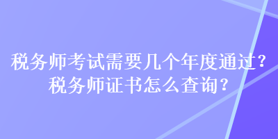 稅務師考試需要幾個年度通過？稅務師證書怎么查詢？