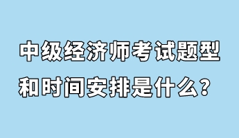 中級(jí)經(jīng)濟(jì)師考試題型和時(shí)間安排是什么？