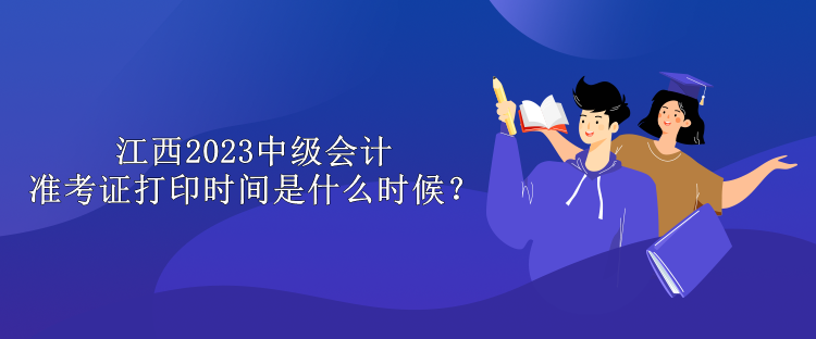 江西2023中級會計準(zhǔn)考證打印時間是什么時候？