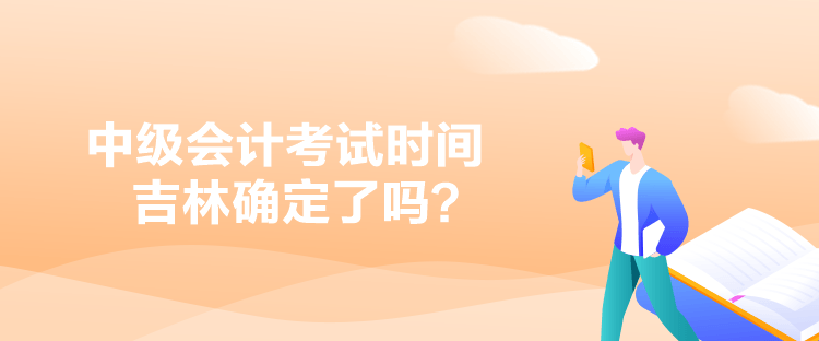 中級(jí)會(huì)計(jì)考試時(shí)間吉林確定了嗎？