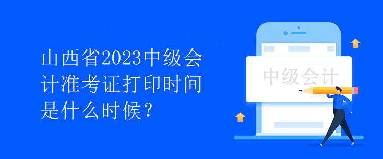 山西省2023中級(jí)會(huì)計(jì)準(zhǔn)考證打印時(shí)間是什么時(shí)候？
