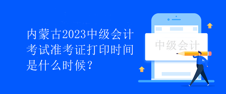 內(nèi)蒙古2023中級會計考試準考證打印時間是什么時候？