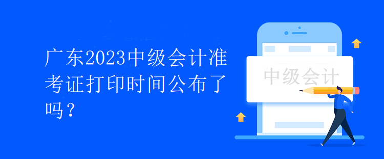 廣東2023中級會計準考證打印時間公布了嗎？