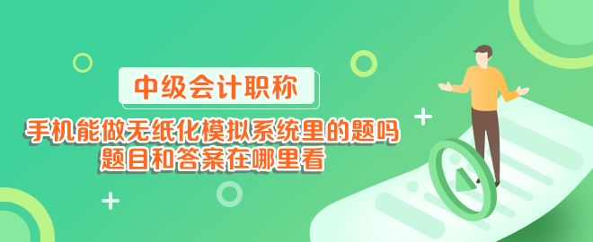 手機(jī)能做中級(jí)會(huì)計(jì)無(wú)紙化模擬系統(tǒng)里的題嗎？題目和答案在哪里看？