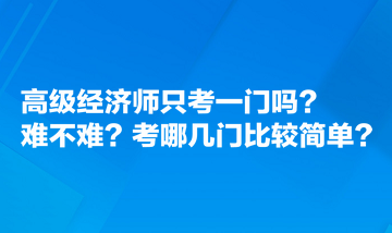 高級經(jīng)濟(jì)師只考一門嗎？難不難？考哪幾門比較簡單？