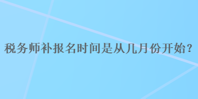 稅務師補報名時間是從幾月份開始？