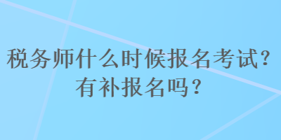 稅務(wù)師什么時(shí)候報(bào)名考試？有補(bǔ)報(bào)名嗎？