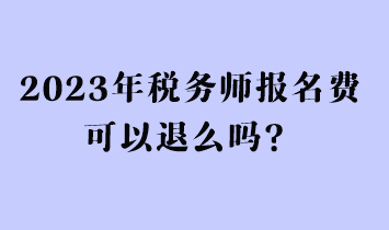 2023年稅務(wù)師報(bào)名費(fèi)可以退么嗎？