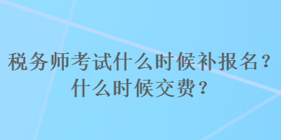 稅務(wù)師考試什么時(shí)候補(bǔ)報(bào)名？什么時(shí)候交費(fèi)？