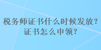 稅務(wù)師證書什么時候發(fā)放？證書怎么申領(lǐng)？