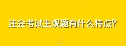注會(huì)考試主觀題有什么特點(diǎn)？