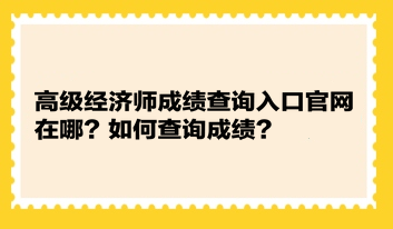 高級經(jīng)濟(jì)師成績查詢?nèi)肟诠倬W(wǎng)在哪？如何查詢成績？