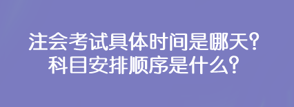 注會(huì)考試具體時(shí)間是哪天？科目安排順序是什么？