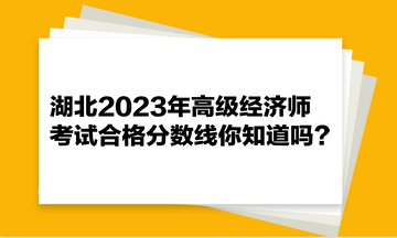湖北2023年高級(jí)經(jīng)濟(jì)師考試合格分?jǐn)?shù)線你知道嗎？