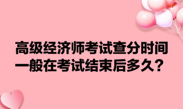 高級經(jīng)濟師考試查分時間一般在考試結束后多久？
