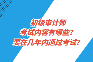 初級審計師考試內(nèi)容有哪些？要在幾年內(nèi)通過考試？