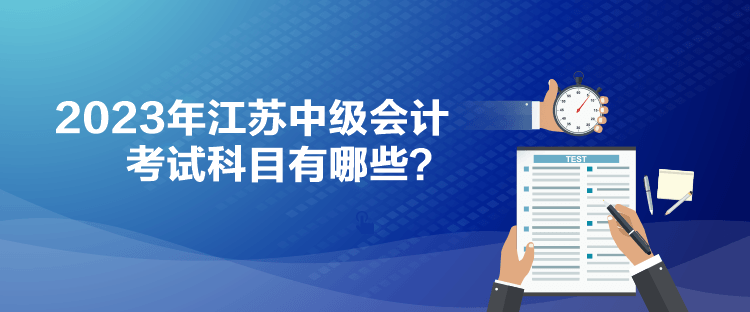 2023年江蘇中級會計考試科目有哪些？