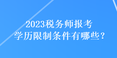2023稅務(wù)師報考學(xué)歷限制條件有哪些？