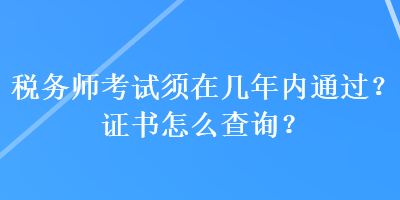 稅務(wù)師考試須在幾年內(nèi)通過(guò)？證書怎么查詢？