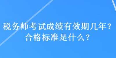 稅務師考試成績有效期幾年？合格標準是什么？