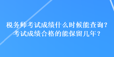 稅務(wù)師考試成績什么時候能查詢？考試成績合格的能保留幾年？