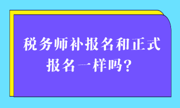 稅務(wù)師補(bǔ)報(bào)名和正式報(bào)名一樣嗎？