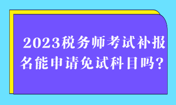 2023稅務師考試補報名能申請免試科目嗎？