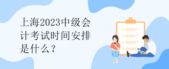 上海2023中級(jí)會(huì)計(jì)考試時(shí)間安排是什么？