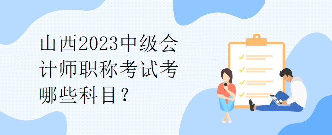 山西2023中級(jí)會(huì)計(jì)師職稱(chēng)考試考哪些科目？