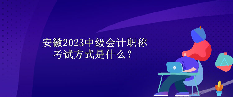 安徽2023中級(jí)會(huì)計(jì)職稱考試方式是什么？