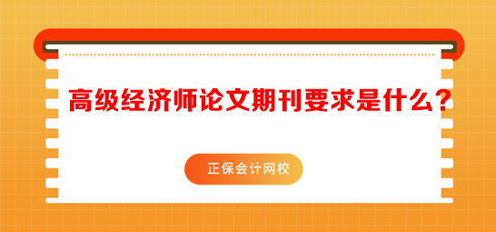 高級(jí)經(jīng)濟(jì)師論文期刊要求是什么？