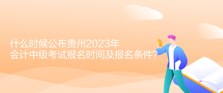 什么時候公布貴州2023年會計中級考試報名時間及報名條件？