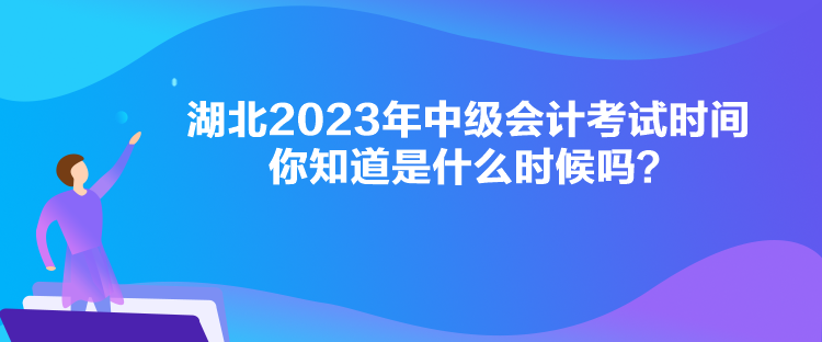 湖北2023年中級(jí)會(huì)計(jì)考試時(shí)間你知道是什么時(shí)候嗎？