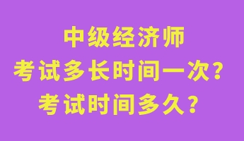 中級經(jīng)濟(jì)師考試多長時間一次？考試時間多久？