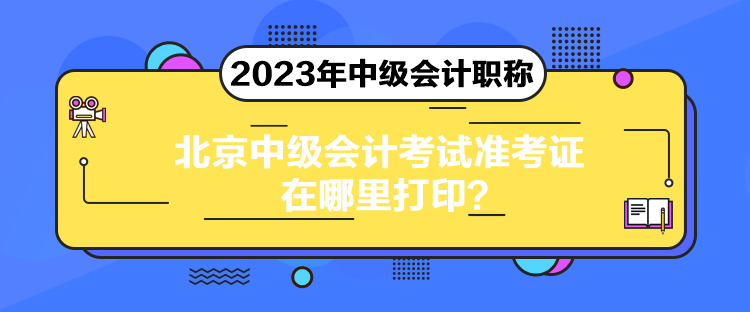 北京中級會計(jì)考試準(zhǔn)考證在哪里打??？