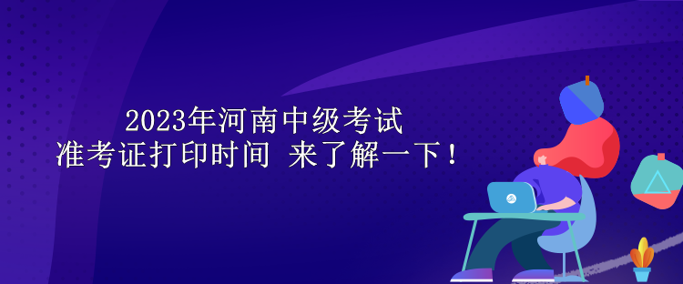 2023年河南中級考試準考證打印時間 來了解一下！