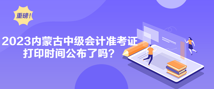 2023內(nèi)蒙古中級(jí)會(huì)計(jì)準(zhǔn)考證打印時(shí)間公布了嗎？