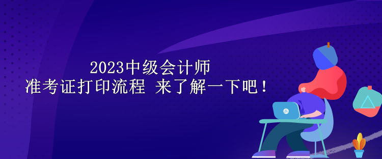 2023中級會計師準考證打印流程 來了解一下吧！