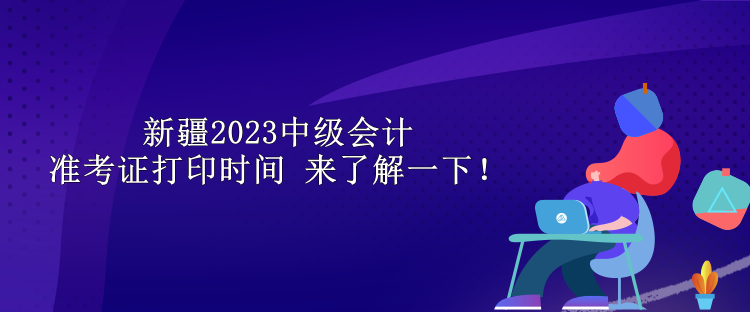 新疆2023中級(jí)會(huì)計(jì)準(zhǔn)考證打印時(shí)間 來(lái)了解一下！